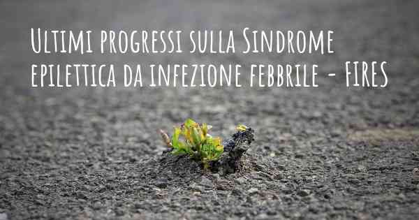 Ultimi progressi sulla Sindrome epilettica da infezione febbrile - FIRES