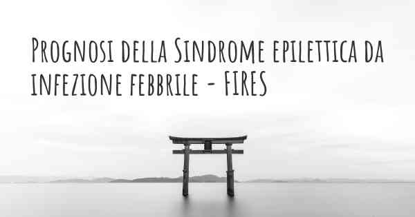 Prognosi della Sindrome epilettica da infezione febbrile - FIRES