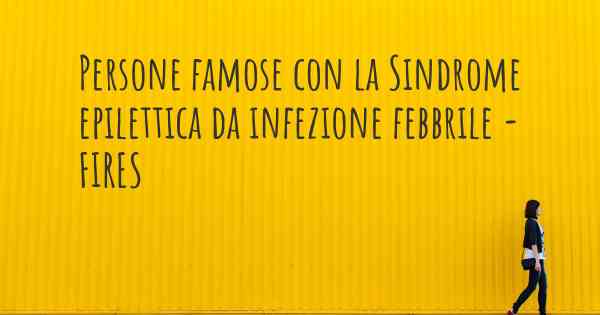 Persone famose con la Sindrome epilettica da infezione febbrile - FIRES