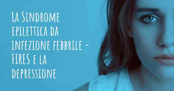 La Sindrome epilettica da infezione febbrile - FIRES e la depressione