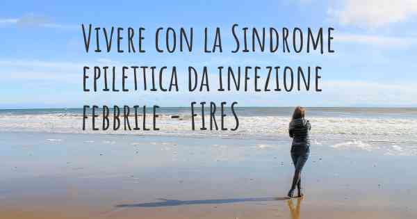 Vivere con la Sindrome epilettica da infezione febbrile - FIRES