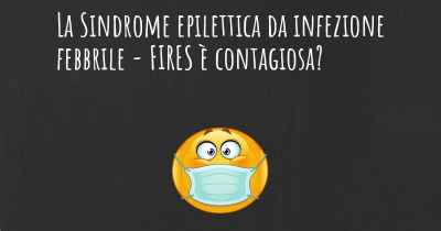 La Sindrome epilettica da infezione febbrile - FIRES è contagiosa?