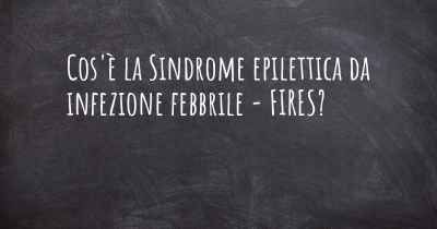 Cos'è la Sindrome epilettica da infezione febbrile - FIRES?