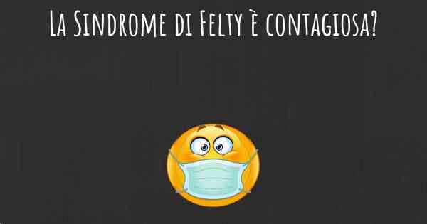 La Sindrome di Felty è contagiosa?