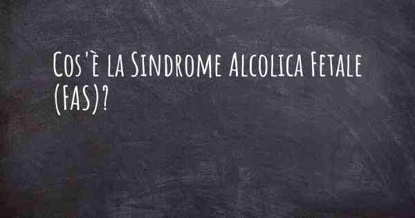 Cos'è la Sindrome Alcolica Fetale (FAS)?