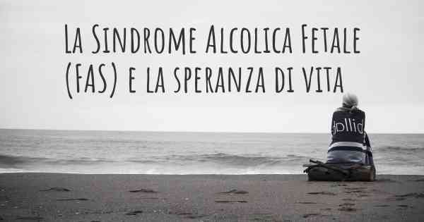 La Sindrome Alcolica Fetale (FAS) e la speranza di vita