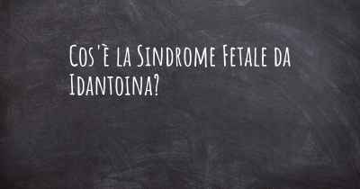 Cos'è la Sindrome Fetale da Idantoina?