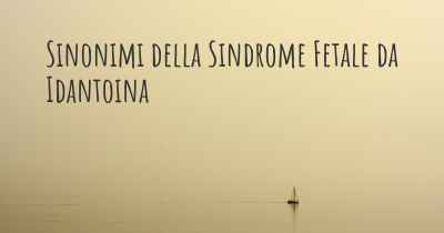 Sinonimi della Sindrome Fetale da Idantoina