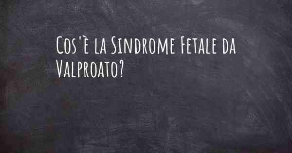 Cos'è la Sindrome Fetale da Valproato?