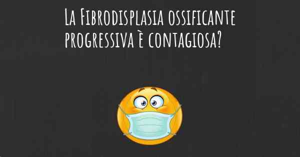 La Fibrodisplasia ossificante progressiva è contagiosa?