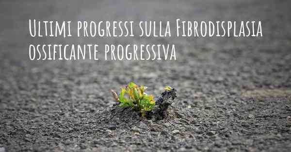 Ultimi progressi sulla Fibrodisplasia ossificante progressiva