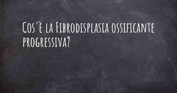 Cos'è la Fibrodisplasia ossificante progressiva?