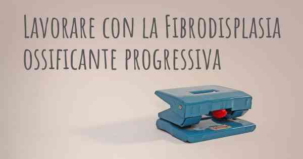 Lavorare con la Fibrodisplasia ossificante progressiva