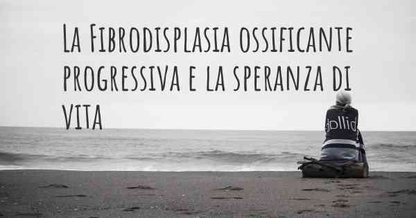 La Fibrodisplasia ossificante progressiva e la speranza di vita