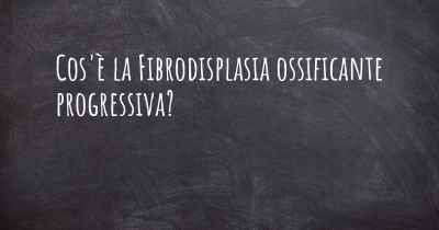 Cos'è la Fibrodisplasia ossificante progressiva?