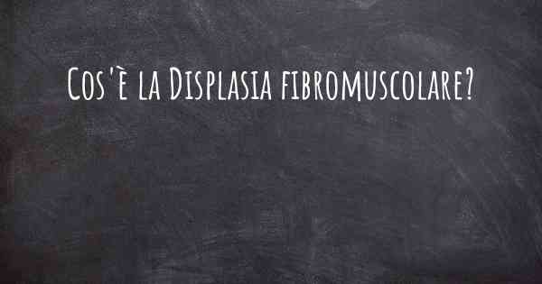 Cos'è la Displasia fibromuscolare?