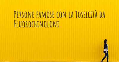 Persone famose con la Tossicità da Fluorochinoloni