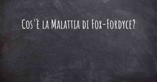 Cos'è la Malattia di Fox-Fordyce?