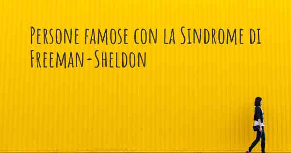 Persone famose con la Sindrome di Freeman-Sheldon