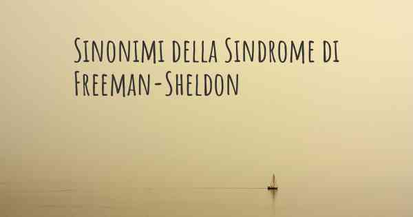 Sinonimi della Sindrome di Freeman-Sheldon