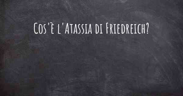 Cos'è l'Atassia di Friedreich?