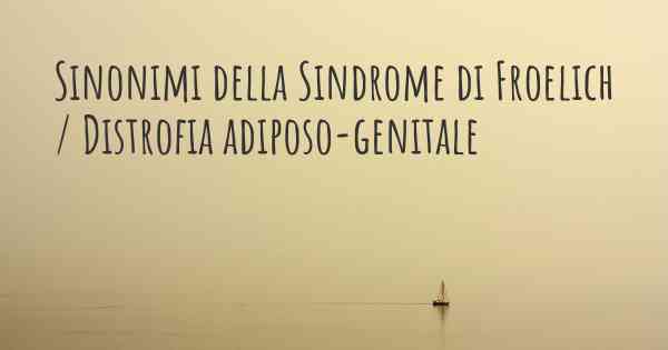 Sinonimi della Sindrome di Froelich / Distrofia adiposo-genitale