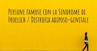 Persone famose con la Sindrome di Froelich / Distrofia adiposo-genitale