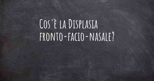 Cos'è la Displasia fronto-facio-nasale?