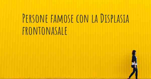 Persone famose con la Displasia frontonasale