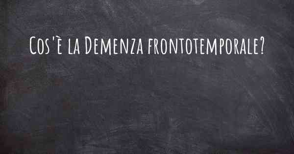 Cos'è la Demenza frontotemporale?