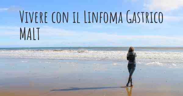 Vivere con il Linfoma Gastrico MALT