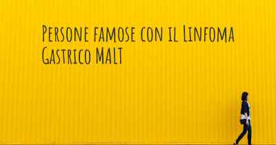 Persone famose con il Linfoma Gastrico MALT