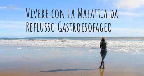 Vivere con la Malattia da Reflusso Gastroesofageo