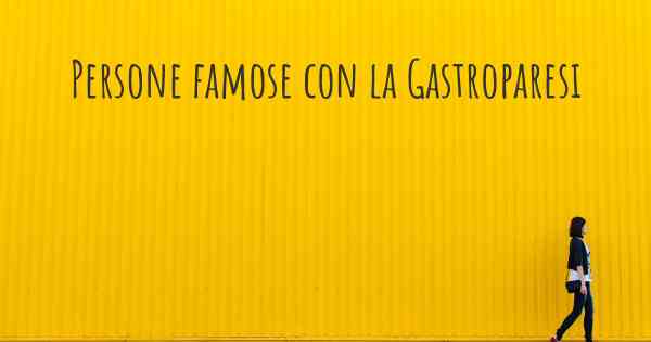 Persone famose con la Gastroparesi