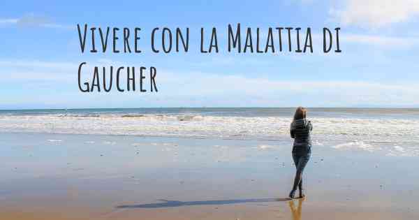 Vivere con la Malattia di Gaucher