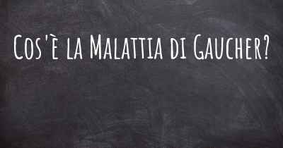 Cos'è la Malattia di Gaucher?