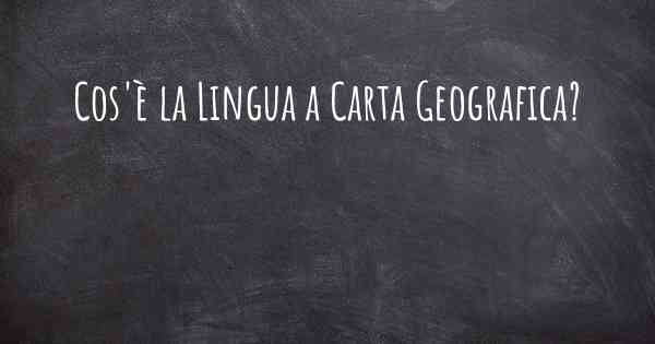 Cos'è la Lingua a Carta Geografica?