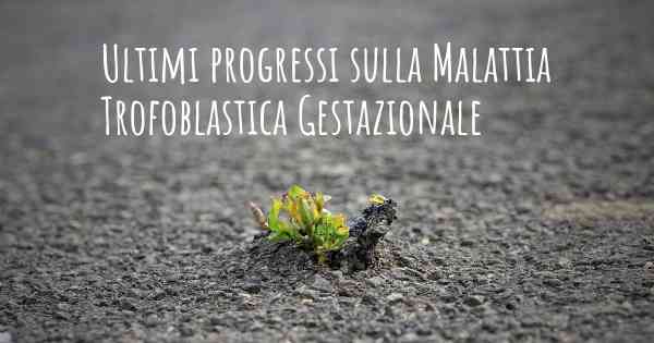 Ultimi progressi sulla Malattia Trofoblastica Gestazionale