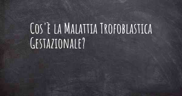 Cos'è la Malattia Trofoblastica Gestazionale?