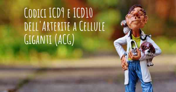 Codici ICD9 e ICD10 dell'Arterite a Cellule Giganti (ACG)