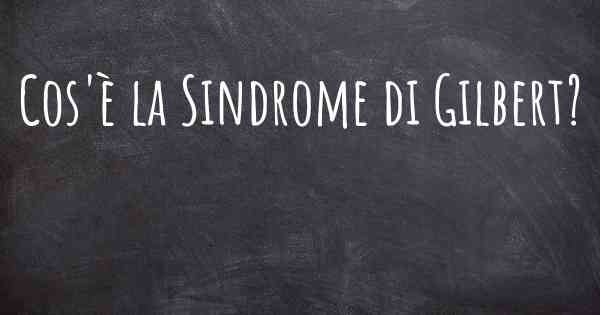 Cos'è la Sindrome di Gilbert?