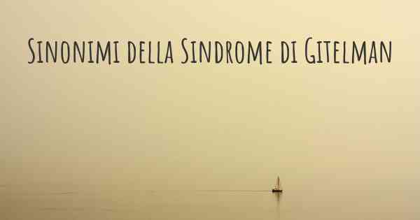 Sinonimi della Sindrome di Gitelman