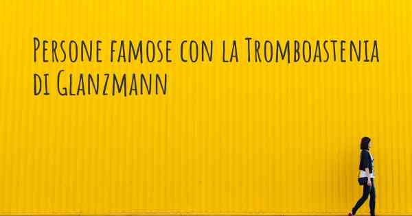 Persone famose con la Tromboastenia di Glanzmann