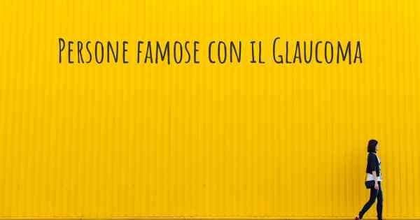 Persone famose con il Glaucoma