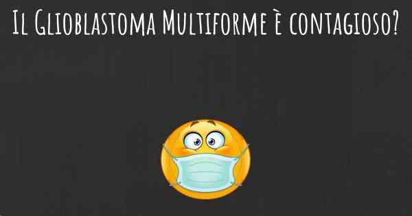 Il Glioblastoma Multiforme è contagioso?