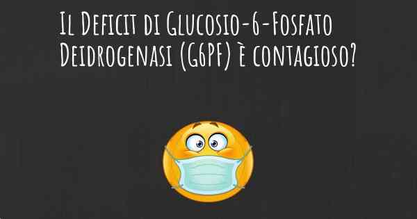 Il Deficit di Glucosio-6-Fosfato Deidrogenasi (G6PF) è contagioso?