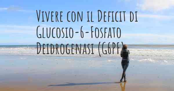 Vivere con il Deficit di Glucosio-6-Fosfato Deidrogenasi (G6PF)