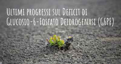 Ultimi progressi sul Deficit di Glucosio-6-Fosfato Deidrogenasi (G6PF)