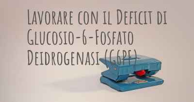 Lavorare con il Deficit di Glucosio-6-Fosfato Deidrogenasi (G6PF)