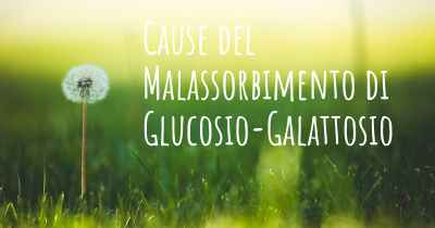 Cause del Malassorbimento di Glucosio-Galattosio